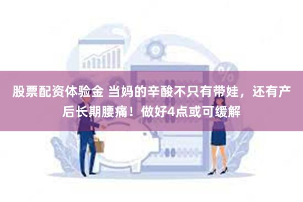 股票配资体验金 当妈的辛酸不只有带娃，还有产后长期腰痛！做好4点或可缓解