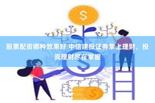 股票配资哪种效果好 中信建投证券掌上理财，投资理财尽在掌握
