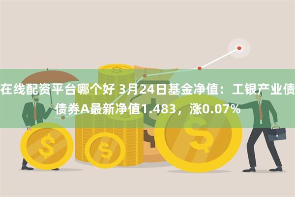 在线配资平台哪个好 3月24日基金净值：工银产业债债券A最新净值1.483，涨0.07%
