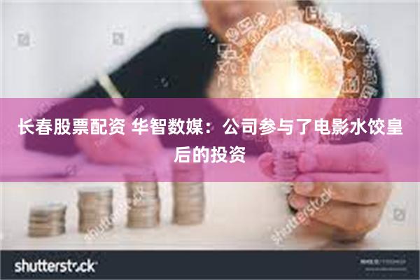 长春股票配资 华智数媒：公司参与了电影水饺皇后的投资