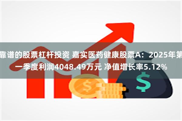 靠谱的股票杠杆投资 嘉实医药健康股票A：2025年第一季度利润4048.49万元 净值增长率5.12%
