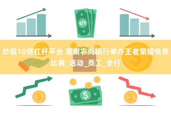 炒股10倍杠杆平台 灌南农商银行举办王者荣耀电竞比赛_活动_员工_全行