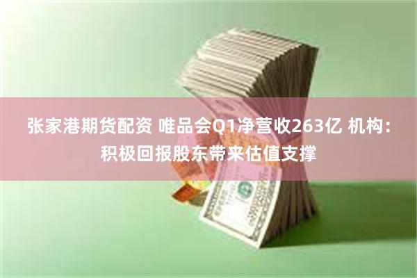张家港期货配资 唯品会Q1净营收263亿 机构：积极回报股东带来估值支撑