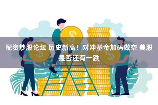 配资炒股论坛 历史新高！对冲基金加码做空 美股是否还有一跌