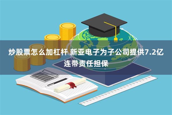 炒股票怎么加杠杆 新亚电子为子公司提供7.2亿连带责任担保