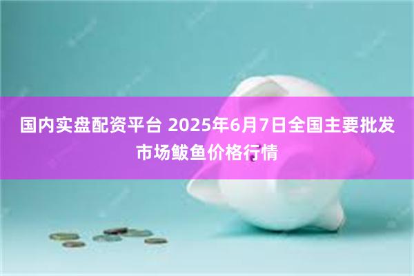 国内实盘配资平台 2025年6月7日全国主要批发市场鲅鱼价格行情
