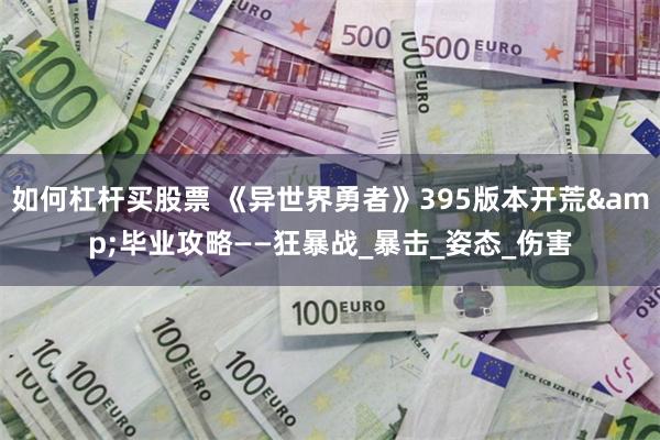 如何杠杆买股票 《异世界勇者》395版本开荒&毕业攻略——狂暴战_暴击_姿态_伤害