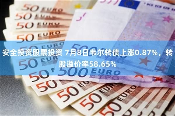安全投资股票投资 7月8日韦尔转债上涨0.87%，转股溢价率58.65%