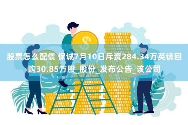 股票怎么配债 保诚7月10日斥资284.34万英镑回购30.85万股_股份_发布公告_该公司