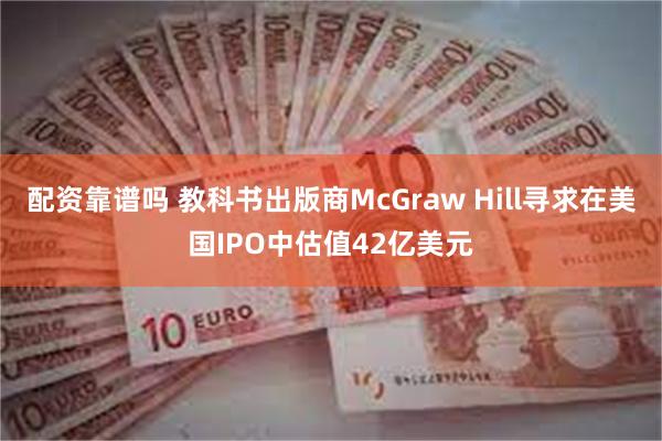 配资靠谱吗 教科书出版商McGraw Hill寻求在美国IPO中估值42亿美元