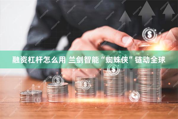 融资杠杆怎么用 兰剑智能“蜘蛛侠”链动全球