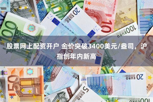 股票网上配资开户 金价突破3400美元/盎司，沪指创年内新高