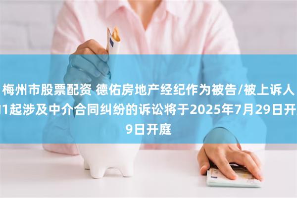 梅州市股票配资 德佑房地产经纪作为被告/被上诉人的1起涉及中介合同纠纷的诉讼将于2025年7月29日开庭