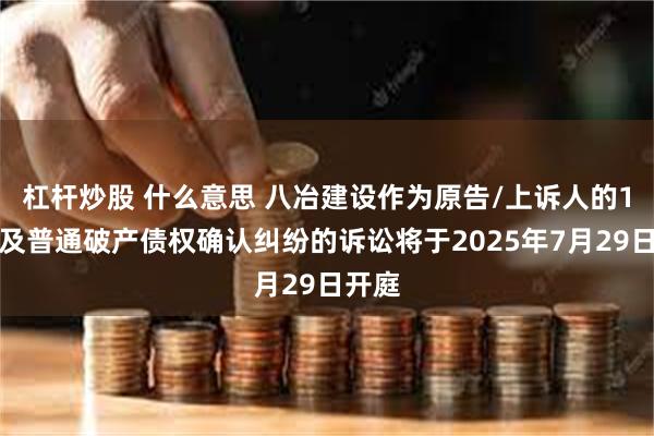 杠杆炒股 什么意思 八冶建设作为原告/上诉人的1起涉及普通破产债权确认纠纷的诉讼将于2025年7月29日开庭