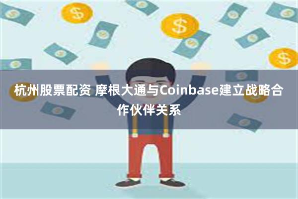 杭州股票配资 摩根大通与Coinbase建立战略合作伙伴关系