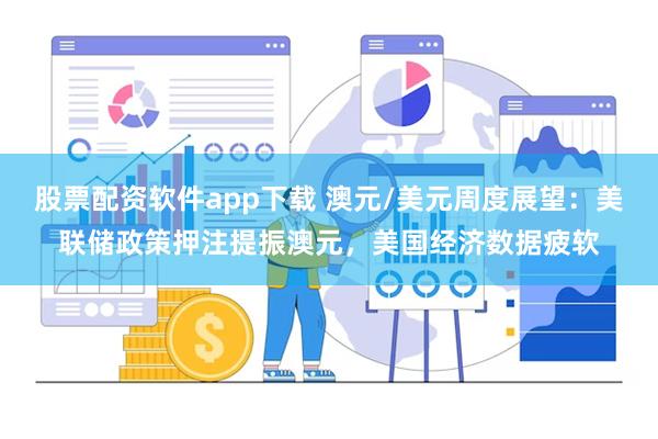 股票配资软件app下载 澳元/美元周度展望：美联储政策押注提振澳元，美国经济数据疲软