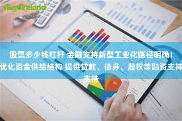 股票多少钱杠杆 金融支持新型工业化路径明确！优化资金供给结构 提供贷款、债券、股权等融资支持