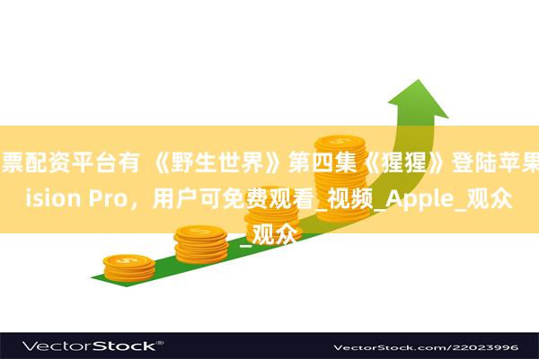 股票配资平台有 《野生世界》第四集《猩猩》登陆苹果Vision Pro，用户可免费观看_视频_Apple_观众