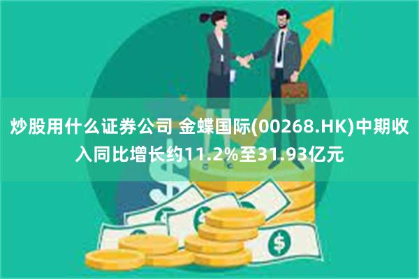 炒股用什么证券公司 金蝶国际(00268.HK)中期收入同比增长约11.2%至31.93亿元