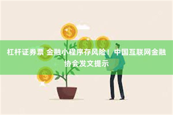杠杆证券票 金融小程序存风险!中国互联网金融协会发文提示