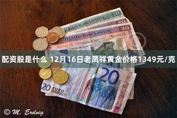配资股是什么 12月16日老凤祥黄金价格1349元/克