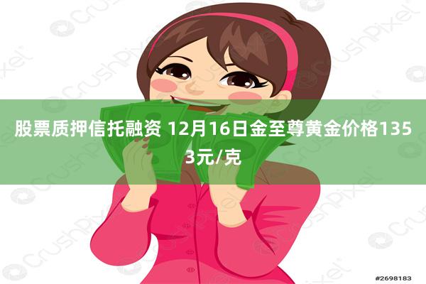 股票质押信托融资 12月16日金至尊黄金价格1353元/克