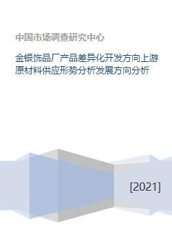 金銀飾品廠產(chǎn)品差異化開(kāi)發(fā)方向及上游原材料供應(yīng)形勢(shì)與發(fā)展分析